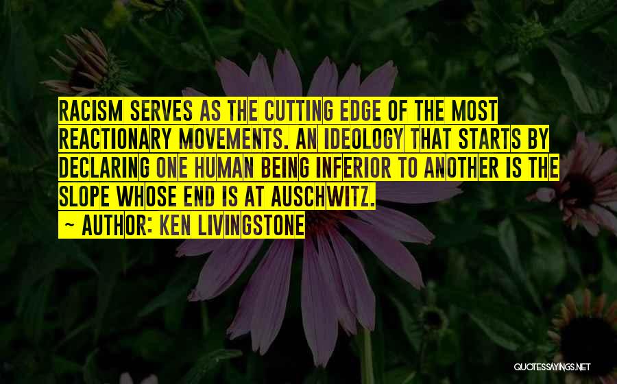 Ken Livingstone Quotes: Racism Serves As The Cutting Edge Of The Most Reactionary Movements. An Ideology That Starts By Declaring One Human Being