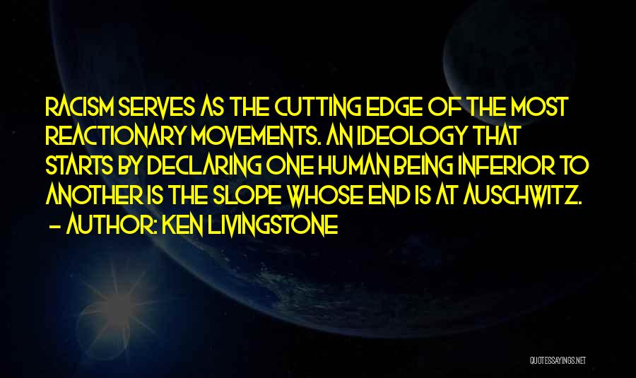 Ken Livingstone Quotes: Racism Serves As The Cutting Edge Of The Most Reactionary Movements. An Ideology That Starts By Declaring One Human Being