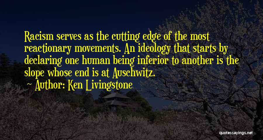 Ken Livingstone Quotes: Racism Serves As The Cutting Edge Of The Most Reactionary Movements. An Ideology That Starts By Declaring One Human Being
