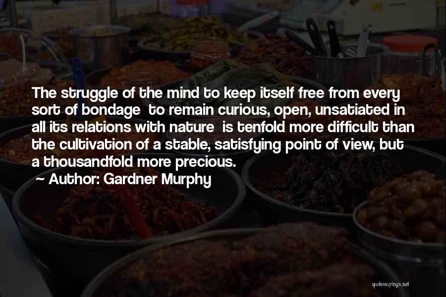 Gardner Murphy Quotes: The Struggle Of The Mind To Keep Itself Free From Every Sort Of Bondage To Remain Curious, Open, Unsatiated In