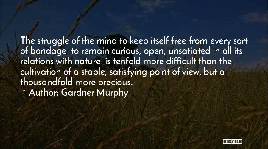 Gardner Murphy Quotes: The Struggle Of The Mind To Keep Itself Free From Every Sort Of Bondage To Remain Curious, Open, Unsatiated In