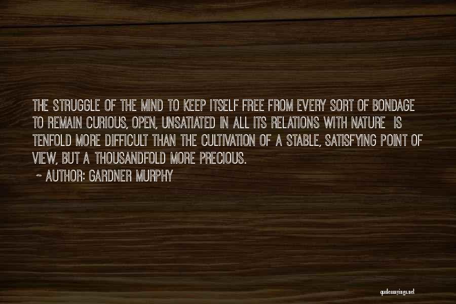 Gardner Murphy Quotes: The Struggle Of The Mind To Keep Itself Free From Every Sort Of Bondage To Remain Curious, Open, Unsatiated In