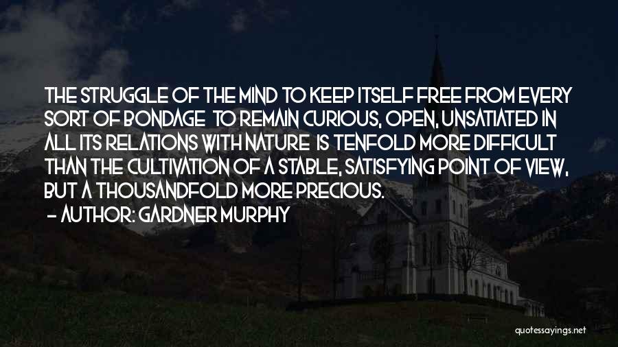 Gardner Murphy Quotes: The Struggle Of The Mind To Keep Itself Free From Every Sort Of Bondage To Remain Curious, Open, Unsatiated In