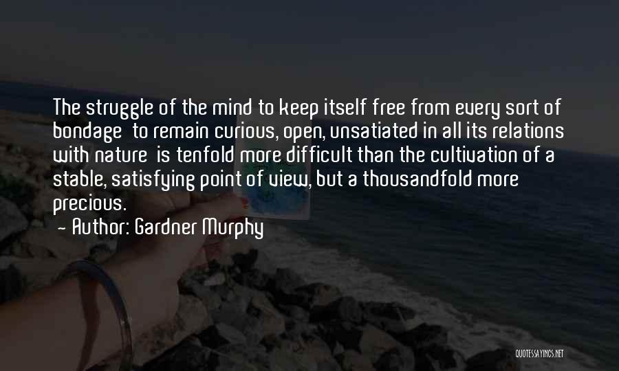 Gardner Murphy Quotes: The Struggle Of The Mind To Keep Itself Free From Every Sort Of Bondage To Remain Curious, Open, Unsatiated In