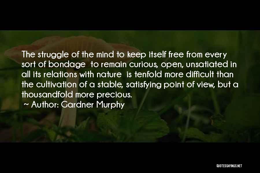 Gardner Murphy Quotes: The Struggle Of The Mind To Keep Itself Free From Every Sort Of Bondage To Remain Curious, Open, Unsatiated In