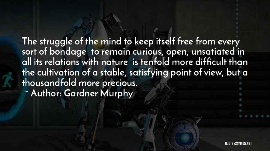 Gardner Murphy Quotes: The Struggle Of The Mind To Keep Itself Free From Every Sort Of Bondage To Remain Curious, Open, Unsatiated In