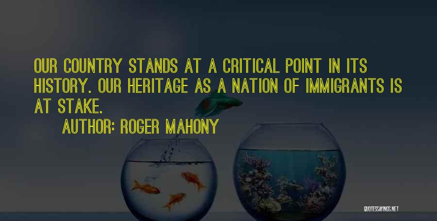 Roger Mahony Quotes: Our Country Stands At A Critical Point In Its History. Our Heritage As A Nation Of Immigrants Is At Stake.