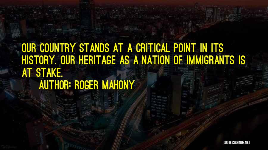 Roger Mahony Quotes: Our Country Stands At A Critical Point In Its History. Our Heritage As A Nation Of Immigrants Is At Stake.