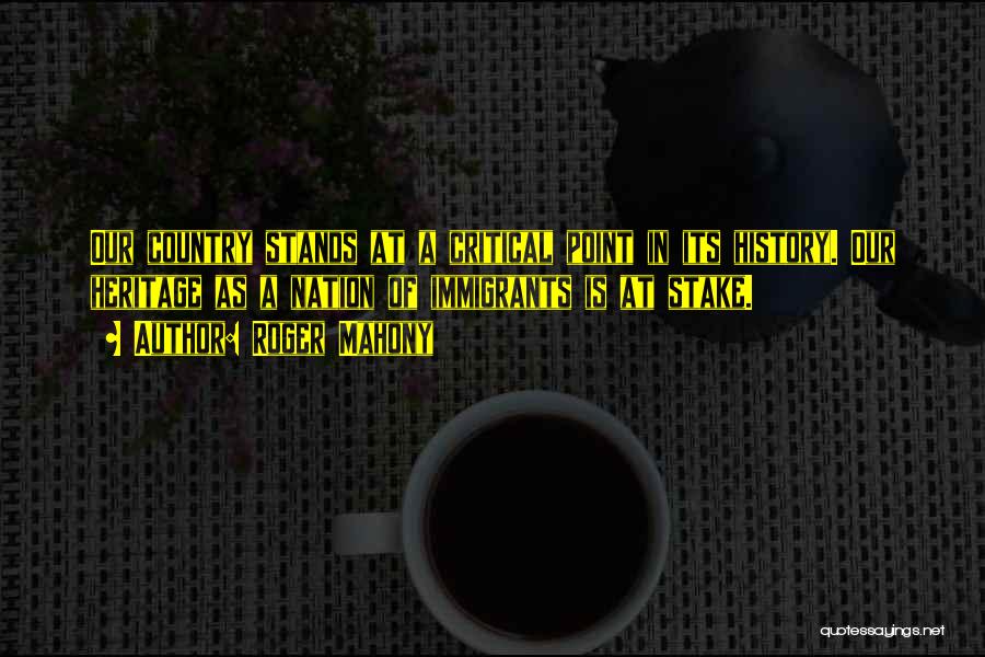 Roger Mahony Quotes: Our Country Stands At A Critical Point In Its History. Our Heritage As A Nation Of Immigrants Is At Stake.