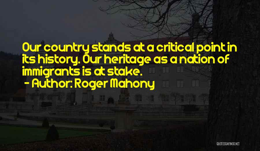 Roger Mahony Quotes: Our Country Stands At A Critical Point In Its History. Our Heritage As A Nation Of Immigrants Is At Stake.