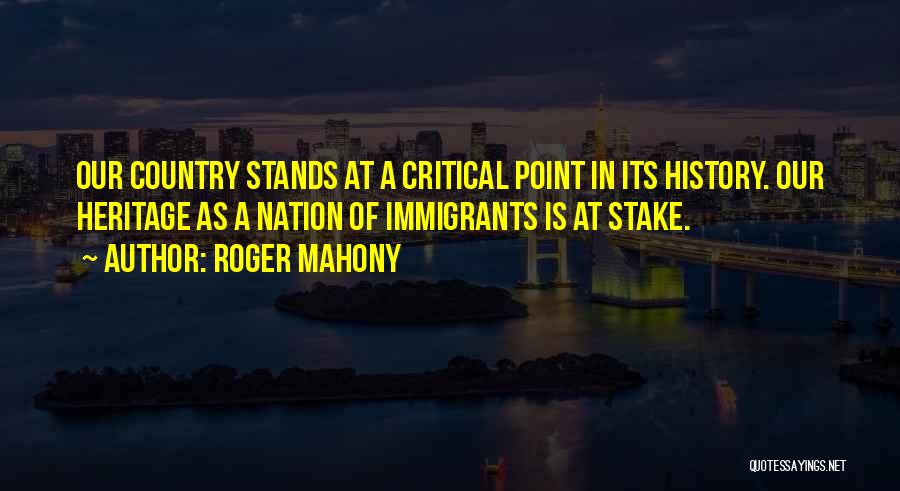 Roger Mahony Quotes: Our Country Stands At A Critical Point In Its History. Our Heritage As A Nation Of Immigrants Is At Stake.