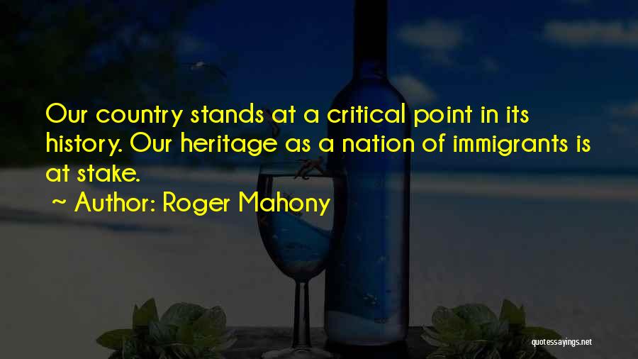 Roger Mahony Quotes: Our Country Stands At A Critical Point In Its History. Our Heritage As A Nation Of Immigrants Is At Stake.