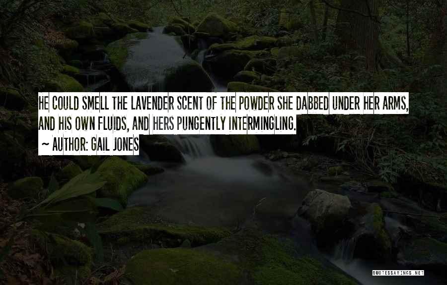 Gail Jones Quotes: He Could Smell The Lavender Scent Of The Powder She Dabbed Under Her Arms, And His Own Fluids, And Hers