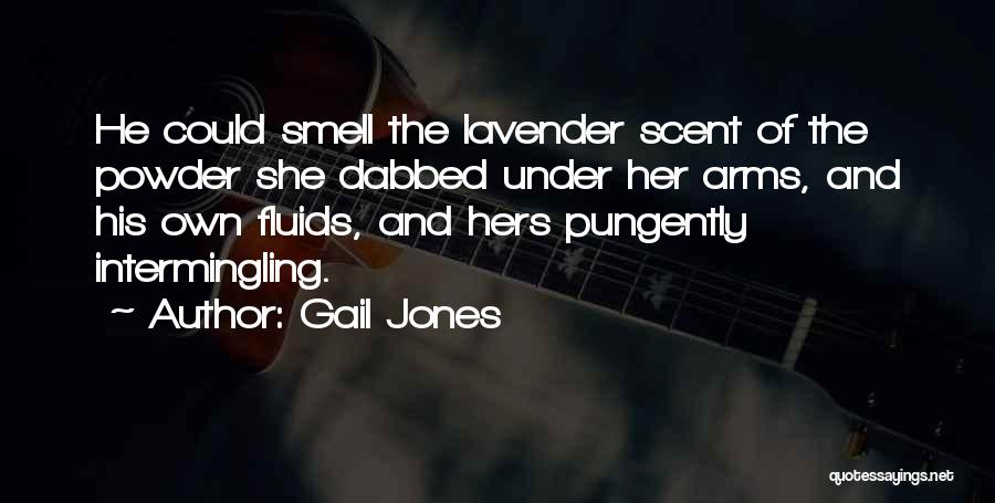 Gail Jones Quotes: He Could Smell The Lavender Scent Of The Powder She Dabbed Under Her Arms, And His Own Fluids, And Hers