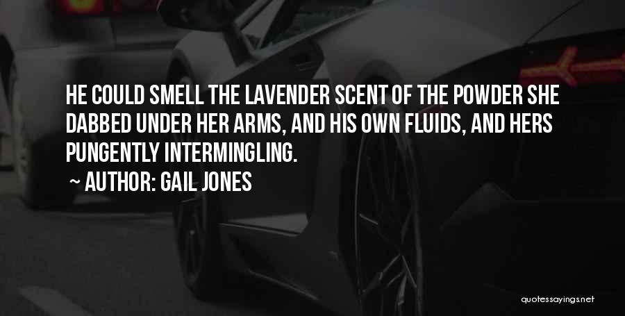 Gail Jones Quotes: He Could Smell The Lavender Scent Of The Powder She Dabbed Under Her Arms, And His Own Fluids, And Hers