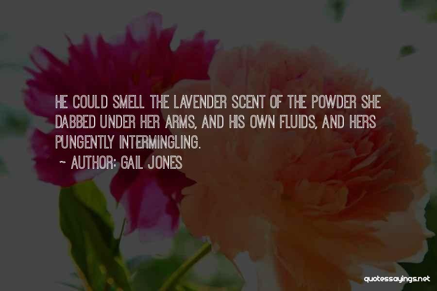 Gail Jones Quotes: He Could Smell The Lavender Scent Of The Powder She Dabbed Under Her Arms, And His Own Fluids, And Hers
