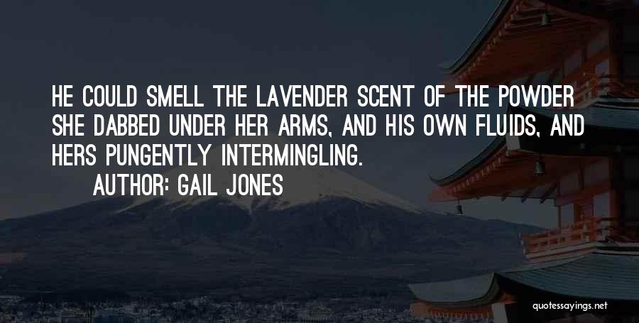 Gail Jones Quotes: He Could Smell The Lavender Scent Of The Powder She Dabbed Under Her Arms, And His Own Fluids, And Hers
