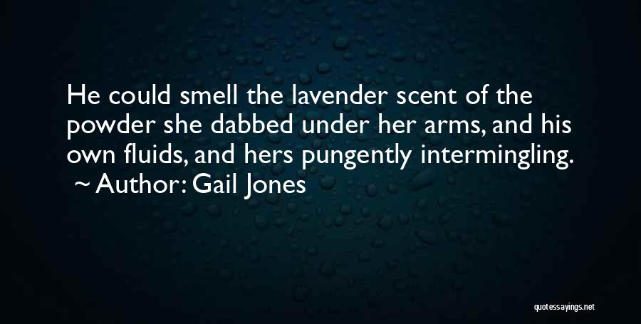 Gail Jones Quotes: He Could Smell The Lavender Scent Of The Powder She Dabbed Under Her Arms, And His Own Fluids, And Hers