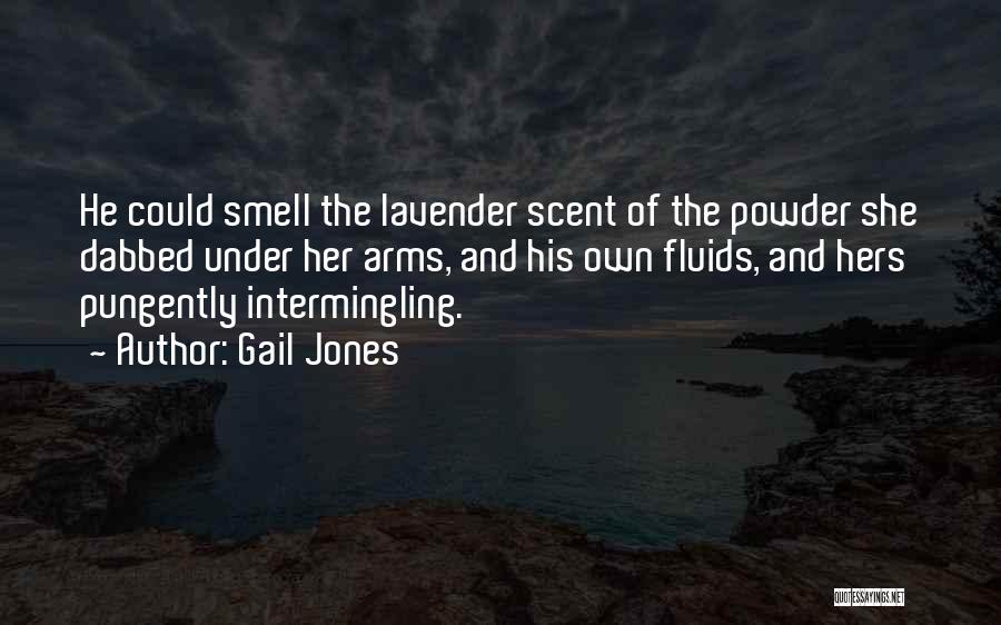 Gail Jones Quotes: He Could Smell The Lavender Scent Of The Powder She Dabbed Under Her Arms, And His Own Fluids, And Hers