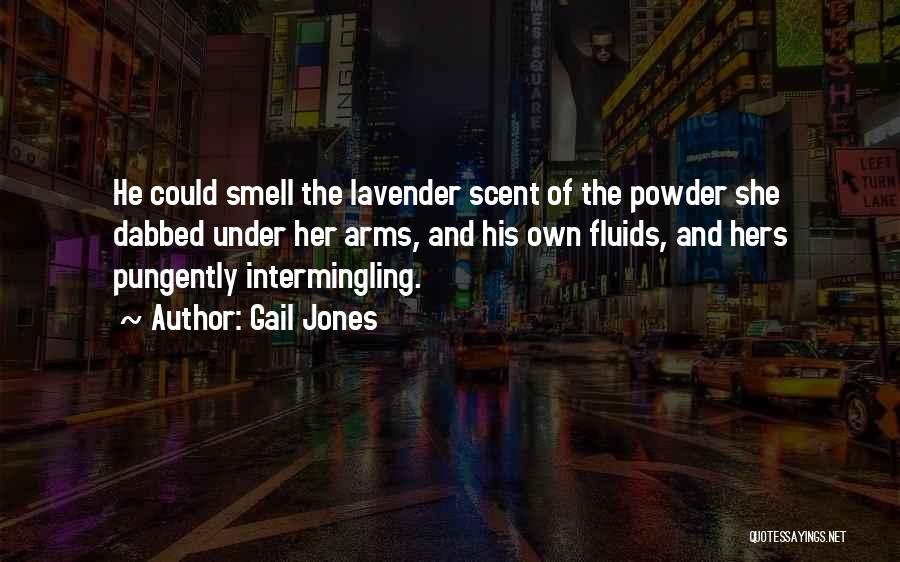 Gail Jones Quotes: He Could Smell The Lavender Scent Of The Powder She Dabbed Under Her Arms, And His Own Fluids, And Hers