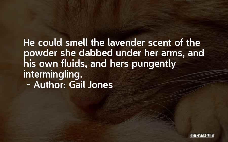 Gail Jones Quotes: He Could Smell The Lavender Scent Of The Powder She Dabbed Under Her Arms, And His Own Fluids, And Hers