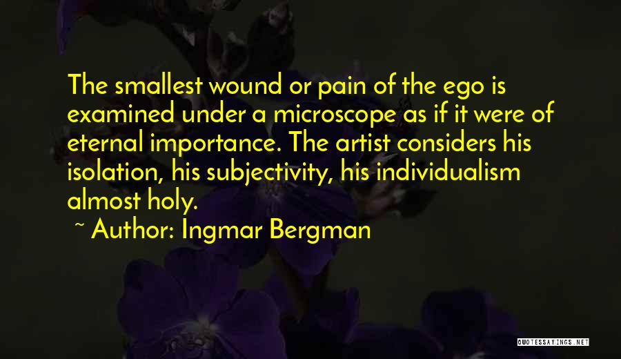Ingmar Bergman Quotes: The Smallest Wound Or Pain Of The Ego Is Examined Under A Microscope As If It Were Of Eternal Importance.