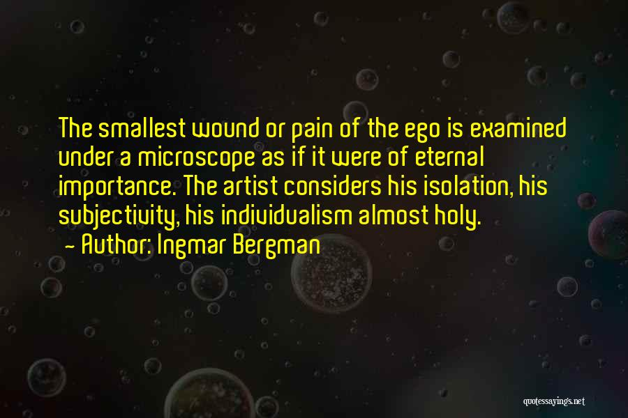 Ingmar Bergman Quotes: The Smallest Wound Or Pain Of The Ego Is Examined Under A Microscope As If It Were Of Eternal Importance.