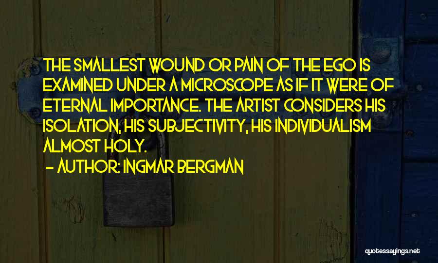 Ingmar Bergman Quotes: The Smallest Wound Or Pain Of The Ego Is Examined Under A Microscope As If It Were Of Eternal Importance.