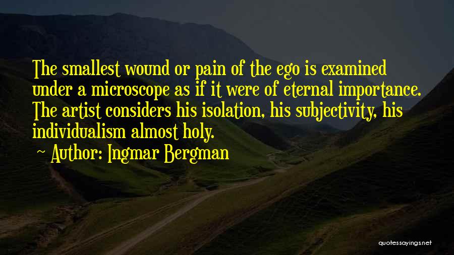 Ingmar Bergman Quotes: The Smallest Wound Or Pain Of The Ego Is Examined Under A Microscope As If It Were Of Eternal Importance.