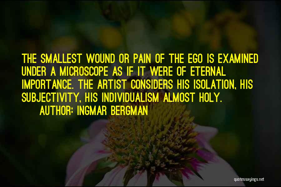 Ingmar Bergman Quotes: The Smallest Wound Or Pain Of The Ego Is Examined Under A Microscope As If It Were Of Eternal Importance.