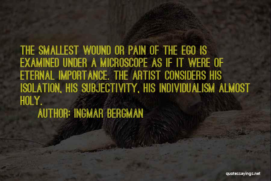 Ingmar Bergman Quotes: The Smallest Wound Or Pain Of The Ego Is Examined Under A Microscope As If It Were Of Eternal Importance.