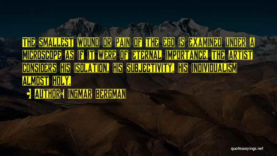 Ingmar Bergman Quotes: The Smallest Wound Or Pain Of The Ego Is Examined Under A Microscope As If It Were Of Eternal Importance.