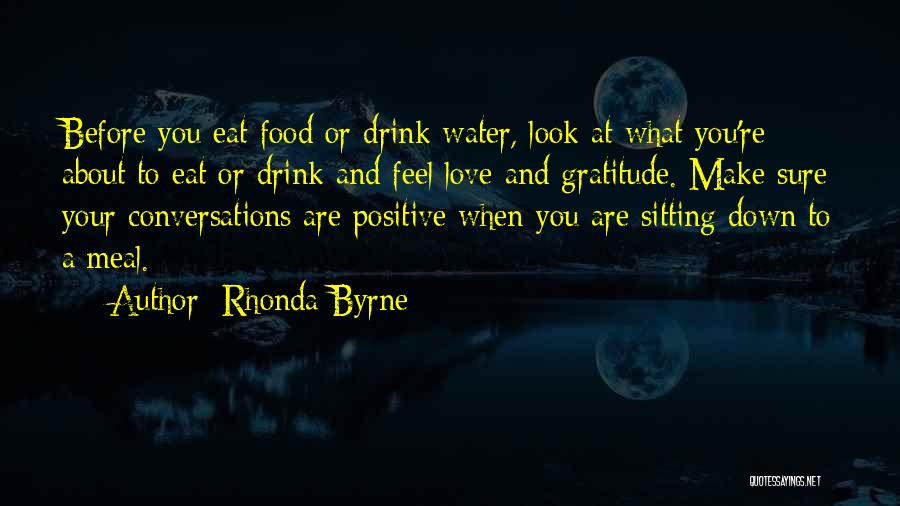 Rhonda Byrne Quotes: Before You Eat Food Or Drink Water, Look At What You're About To Eat Or Drink And Feel Love And