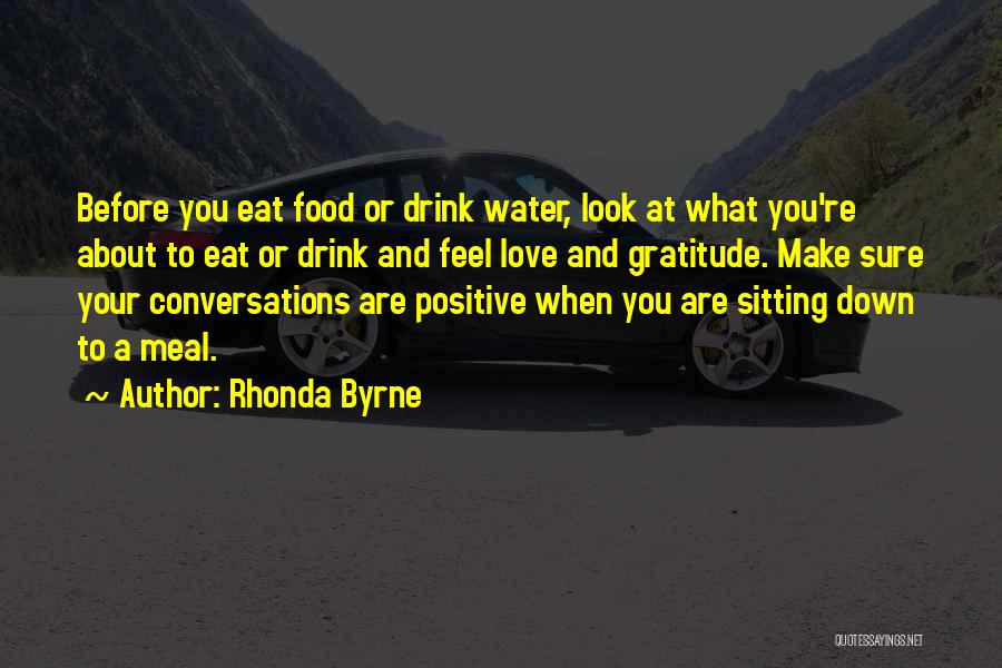 Rhonda Byrne Quotes: Before You Eat Food Or Drink Water, Look At What You're About To Eat Or Drink And Feel Love And