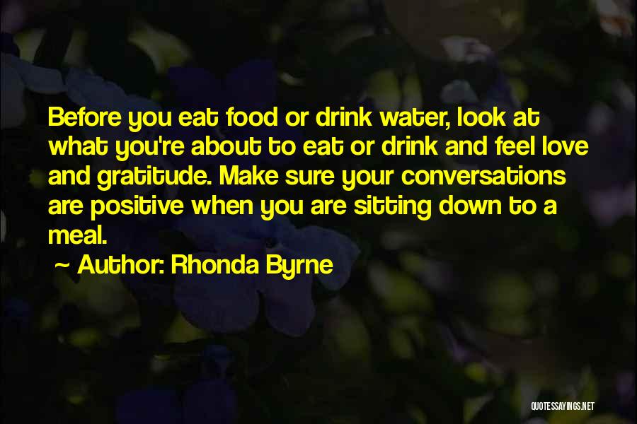 Rhonda Byrne Quotes: Before You Eat Food Or Drink Water, Look At What You're About To Eat Or Drink And Feel Love And