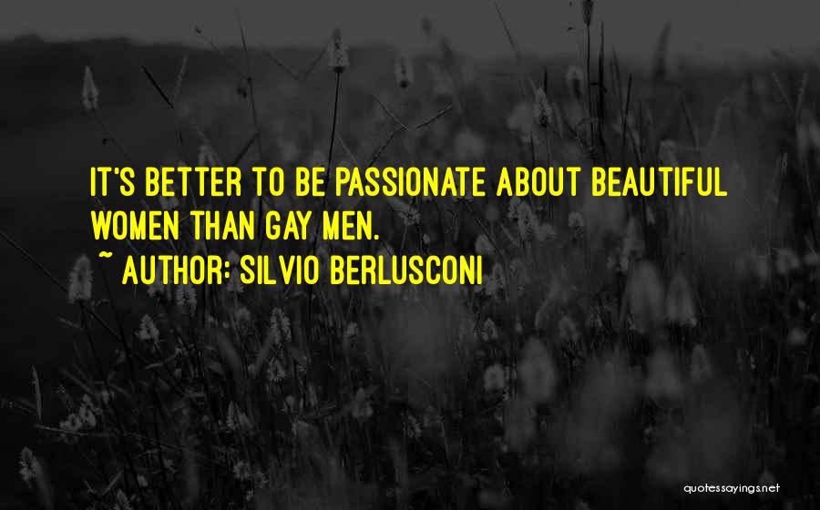 Silvio Berlusconi Quotes: It's Better To Be Passionate About Beautiful Women Than Gay Men.