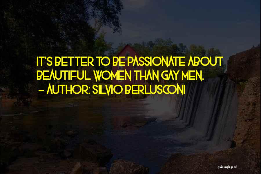 Silvio Berlusconi Quotes: It's Better To Be Passionate About Beautiful Women Than Gay Men.