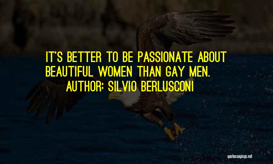Silvio Berlusconi Quotes: It's Better To Be Passionate About Beautiful Women Than Gay Men.