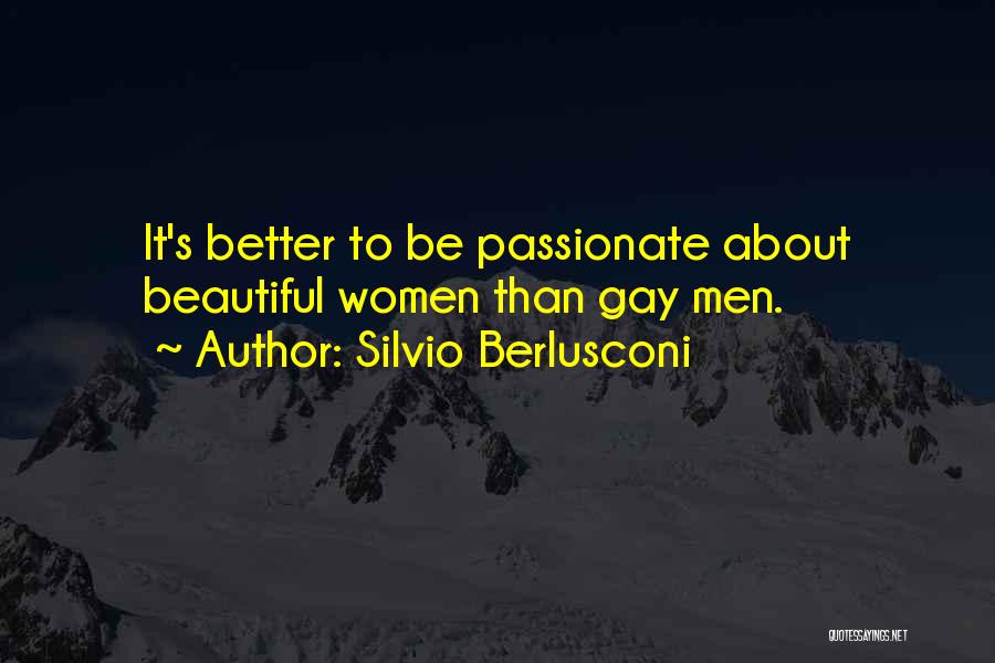 Silvio Berlusconi Quotes: It's Better To Be Passionate About Beautiful Women Than Gay Men.