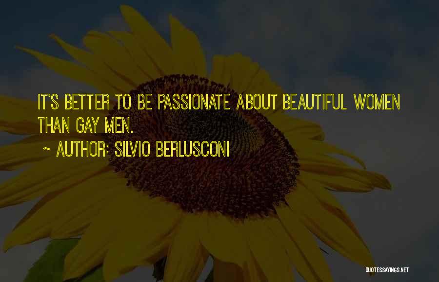 Silvio Berlusconi Quotes: It's Better To Be Passionate About Beautiful Women Than Gay Men.