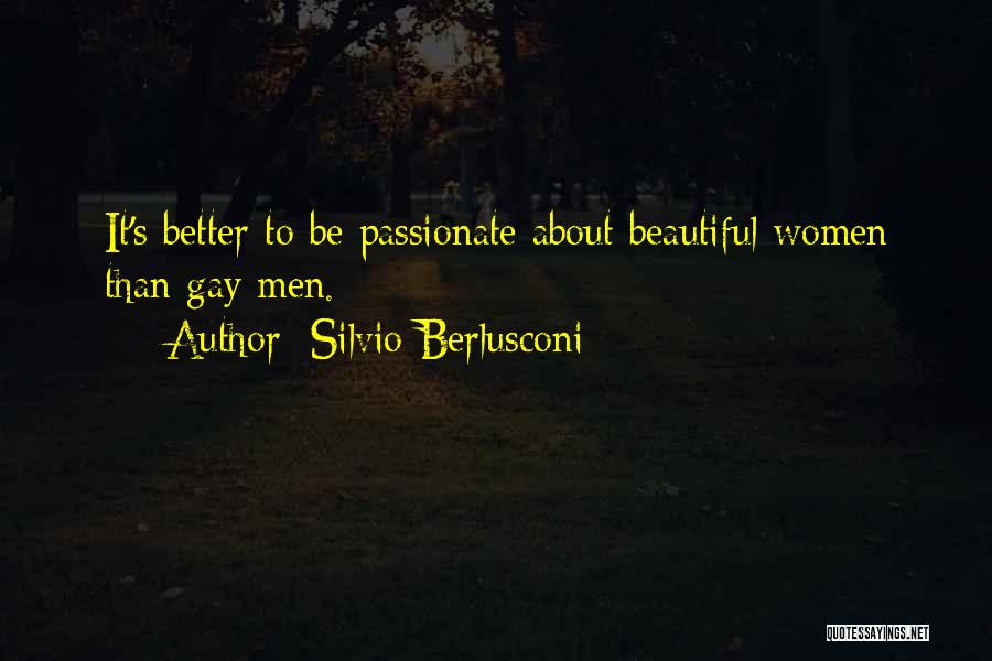 Silvio Berlusconi Quotes: It's Better To Be Passionate About Beautiful Women Than Gay Men.