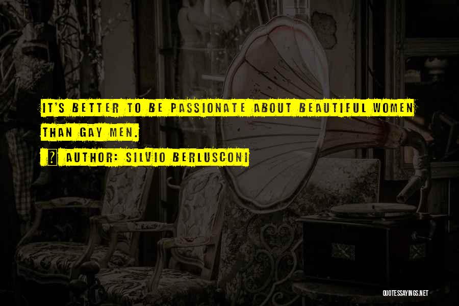 Silvio Berlusconi Quotes: It's Better To Be Passionate About Beautiful Women Than Gay Men.