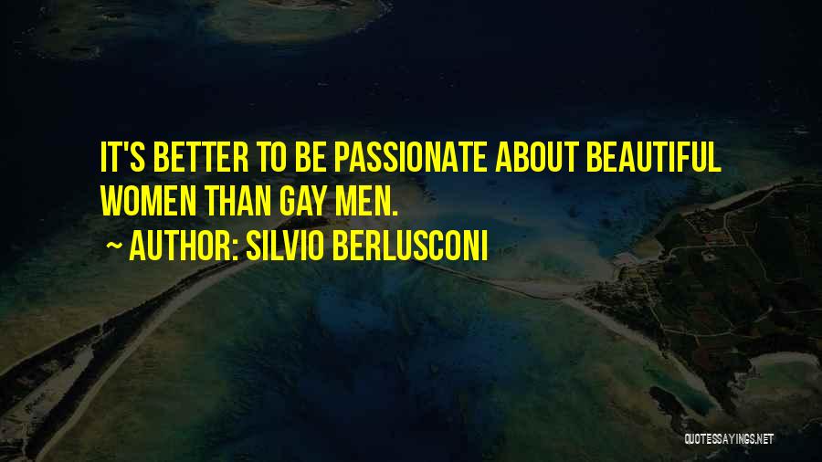 Silvio Berlusconi Quotes: It's Better To Be Passionate About Beautiful Women Than Gay Men.