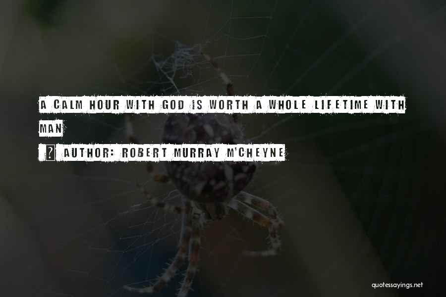 Robert Murray M'Cheyne Quotes: A Calm Hour With God Is Worth A Whole Lifetime With Man