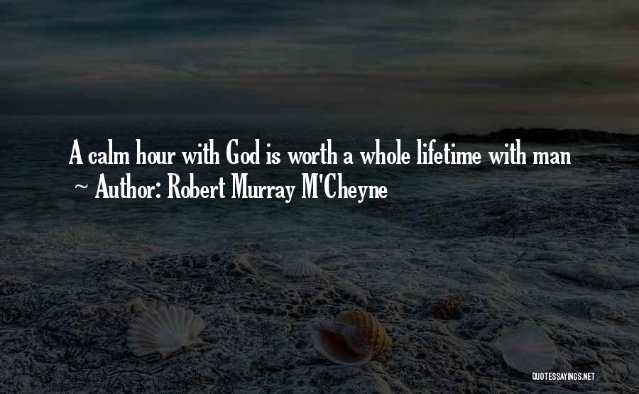 Robert Murray M'Cheyne Quotes: A Calm Hour With God Is Worth A Whole Lifetime With Man