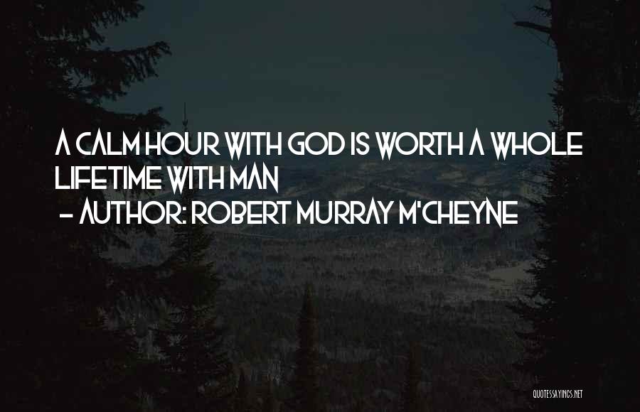 Robert Murray M'Cheyne Quotes: A Calm Hour With God Is Worth A Whole Lifetime With Man