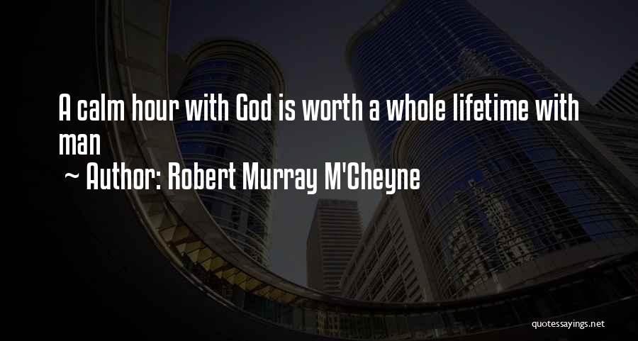 Robert Murray M'Cheyne Quotes: A Calm Hour With God Is Worth A Whole Lifetime With Man