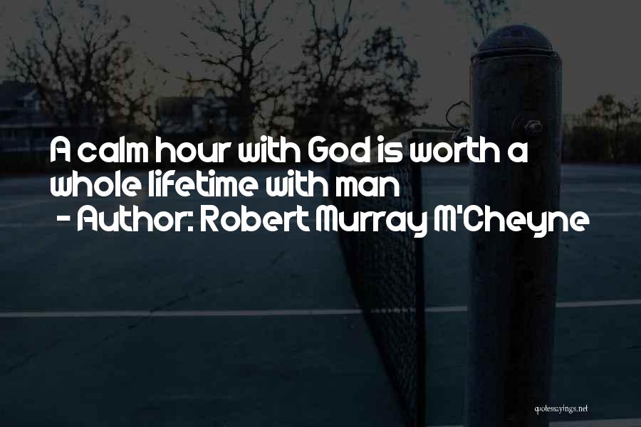 Robert Murray M'Cheyne Quotes: A Calm Hour With God Is Worth A Whole Lifetime With Man