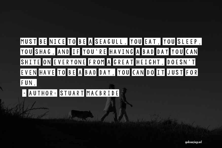 Stuart MacBride Quotes: Must Be Nice To Be A Seagull. You Eat, You Sleep, You Shag, And If You're Having A Bad Day