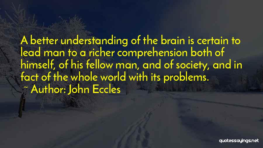 John Eccles Quotes: A Better Understanding Of The Brain Is Certain To Lead Man To A Richer Comprehension Both Of Himself, Of His